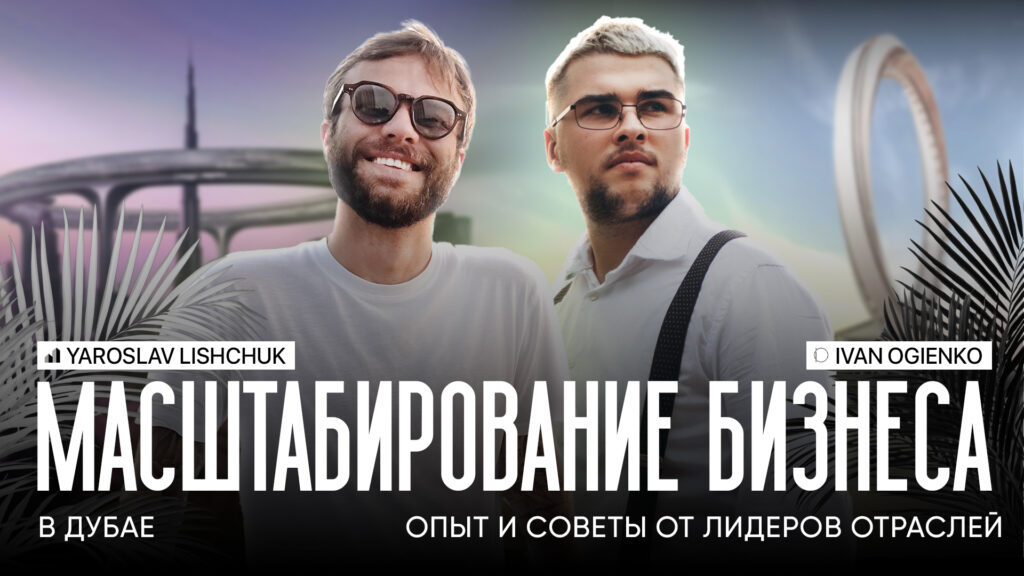 Интервью с экспертами: Ярослав Лищук и Иван Огиенко о бизнесе и недвижимости в Дубае