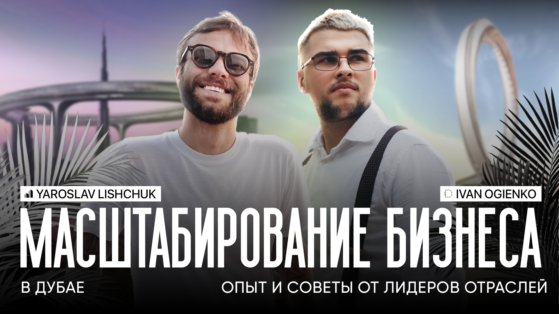 Интервью с экспертами: Ярослав Лищук и Иван Огиенко о бизнесе и недвижимости в Дубае